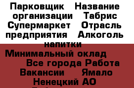 Парковщик › Название организации ­ Табрис Супермаркет › Отрасль предприятия ­ Алкоголь, напитки › Минимальный оклад ­ 17 000 - Все города Работа » Вакансии   . Ямало-Ненецкий АО,Губкинский г.